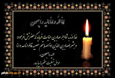 انالله و انا الیه راجعون ،با نهایت تاسف خبر جانگداز و غم انگیز سر کار خانم دکتر فروغمند استاد هیئت علمی دانشگاه را تسلیت عرض می نماییم.