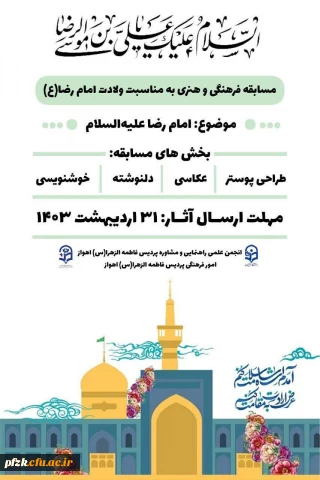 همزمان با فرارسیدن میلاد با سعادت حضرت علی بن موسی الرضا(ع)، انجمن علمی راهنمایی و مشاوره پردیس فاطمه الزهرا(س) اهواز زیر نظر امور فرهنگی برگزار می کند:

مسابقه فرهنگی و هنری به مناسبت ولادت امام رضا(ع)
