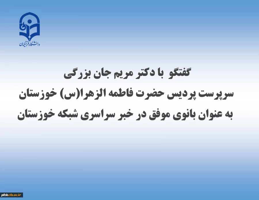 گفتگو  با دکتر مریم جان بزرگی سرپرست پردیس حضرت فاطمه الزهرا(س) خوزستان به عنوان بانوی موفق در خبر سراسری شبکه خوزستان
